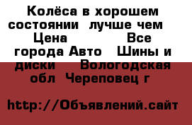 Колёса в хорошем состоянии, лучше чем! › Цена ­ 12 000 - Все города Авто » Шины и диски   . Вологодская обл.,Череповец г.